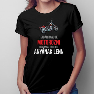 Habár imádok motorozni, nincs annál jobb, mint anyának lenn - Női póló felirattal